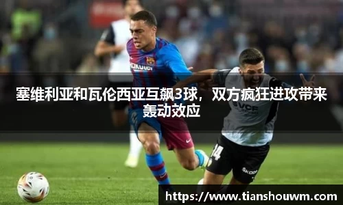 塞维利亚和瓦伦西亚互飙3球,双方疯狂进攻带来轰动效应